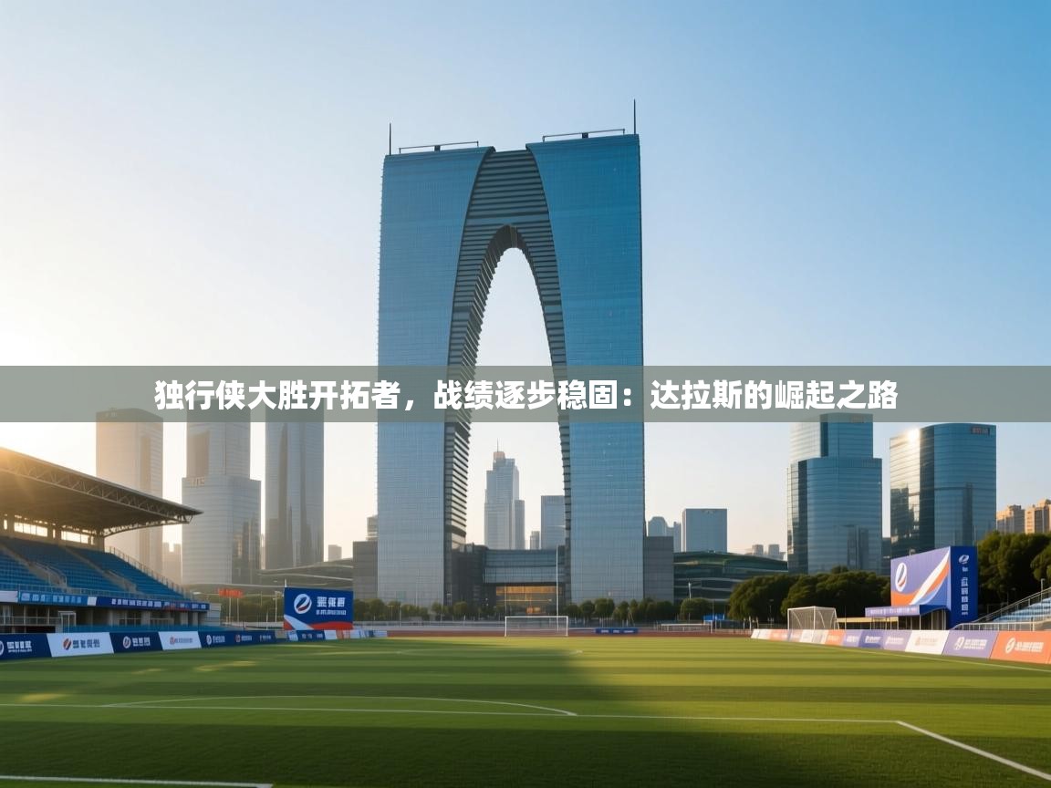 独行侠大胜开拓者,战绩逐步稳固:达拉斯的崛起之路 第2张