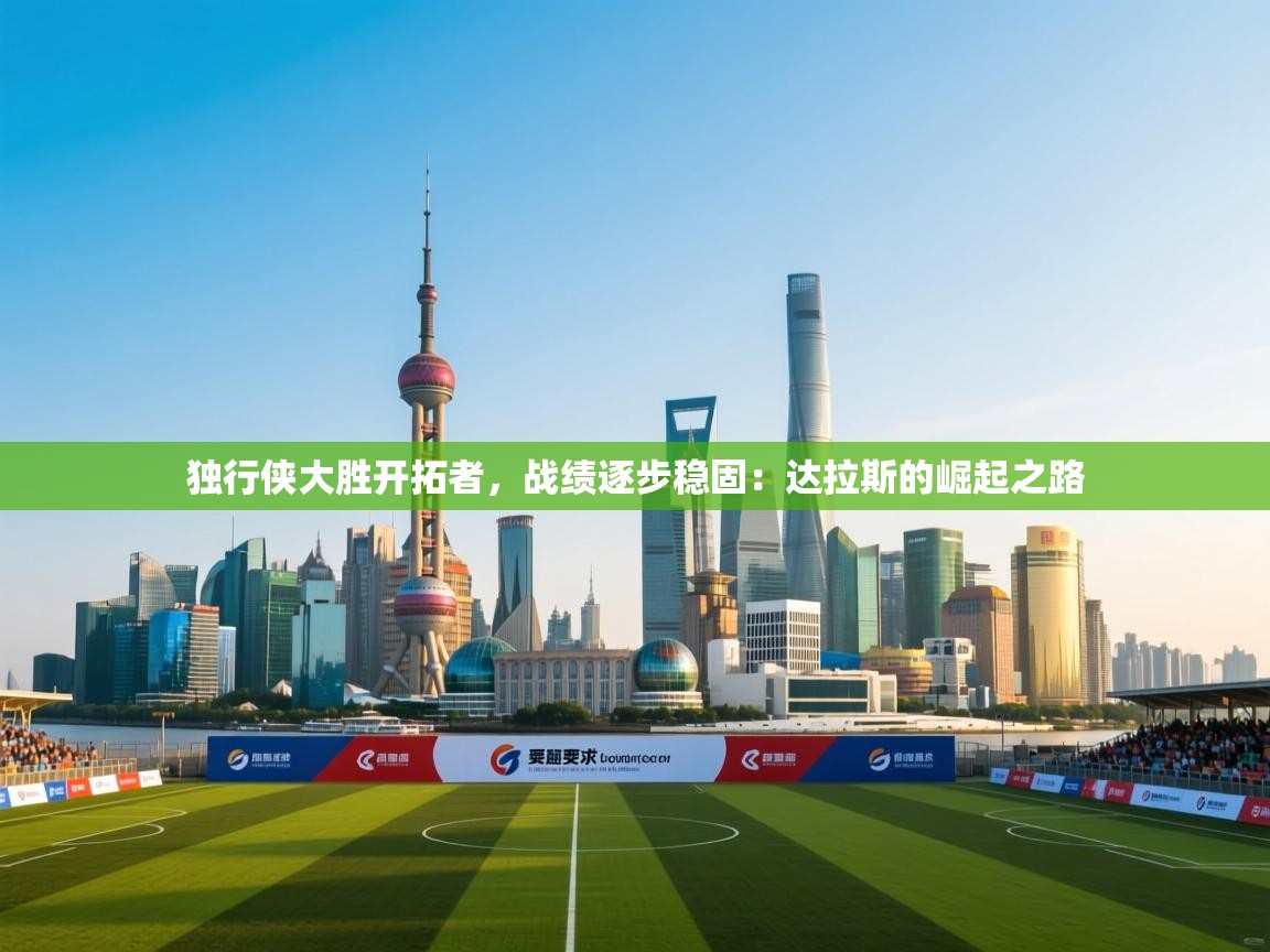 独行侠大胜开拓者,战绩逐步稳固:达拉斯的崛起之路 第1张