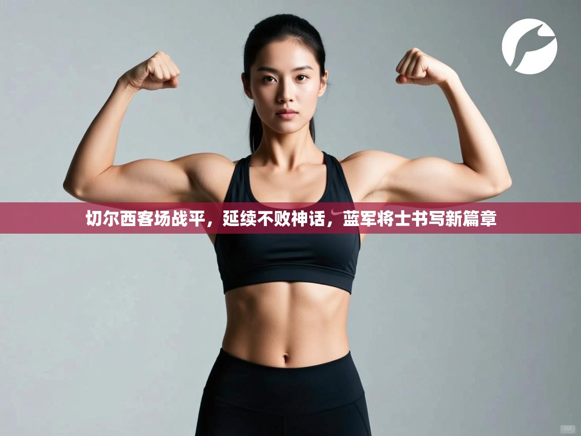 切尔西客场战平，延续不败神话，蓝军将士书写新篇章  第1张