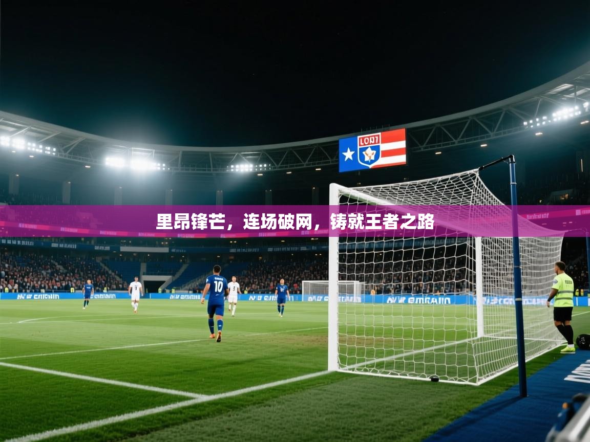 里昂锋芒，连场破网，铸就王者之路  第2张